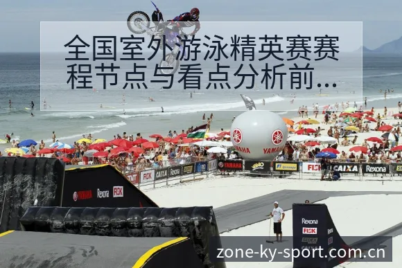 全国室外游泳精英赛赛程节点与看点分析前瞻解读 - 开云APP